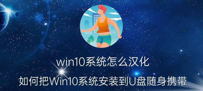 win10系统怎么汉化 如何把Win10系统安装到U盘随身携带？